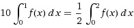 10 * Integral[f(x), {x,0,1}] = (1/2) Integral[f(x), {x,0,2}]